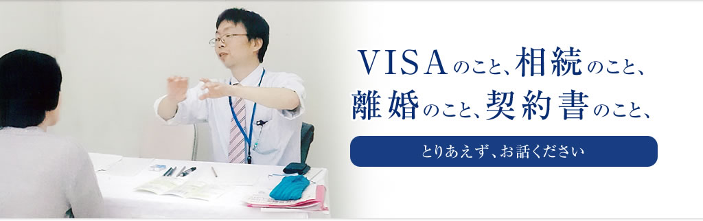 VISAのこと、相続のこと、離婚のこと、契約書のこと、とりあえず、お話ください